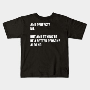 Am I perfect?  No.   But am I trying to  be a better person?  Also no. Kids T-Shirt